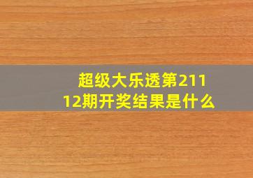 超级大乐透第21112期开奖结果是什么