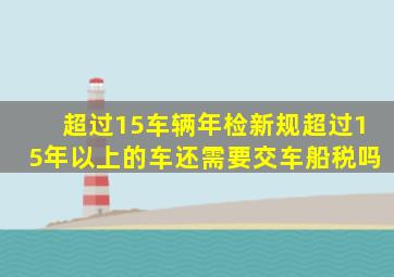 超过15车辆年检新规超过15年以上的车还需要交车船税吗