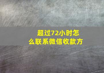 超过72小时怎么联系微信收款方