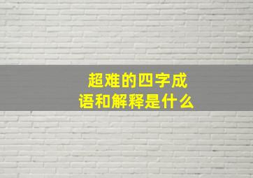 超难的四字成语和解释是什么