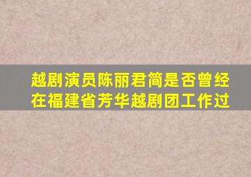 越剧演员陈丽君简是否曾经在福建省芳华越剧团工作过