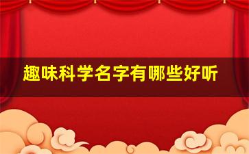 趣味科学名字有哪些好听