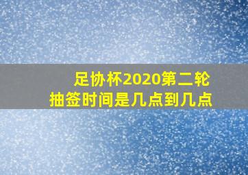 足协杯2020第二轮抽签时间是几点到几点