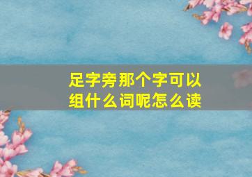 足字旁那个字可以组什么词呢怎么读