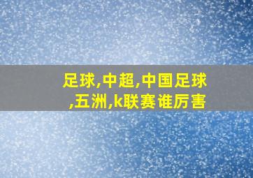 足球,中超,中国足球,五洲,k联赛谁厉害