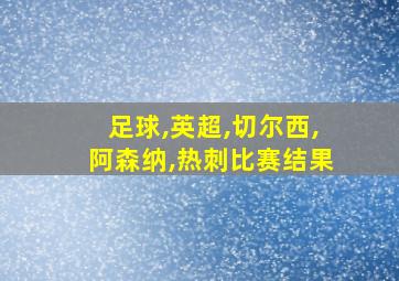 足球,英超,切尔西,阿森纳,热刺比赛结果