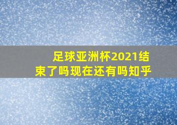 足球亚洲杯2021结束了吗现在还有吗知乎