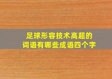 足球形容技术高超的词语有哪些成语四个字