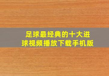 足球最经典的十大进球视频播放下载手机版