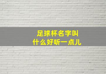 足球杯名字叫什么好听一点儿