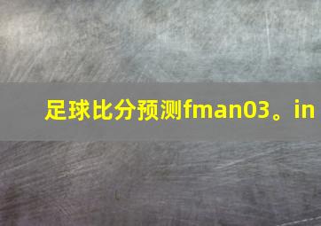 足球比分预测fman03。in