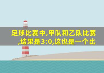 足球比赛中,甲队和乙队比赛,结果是3:0,这也是一个比