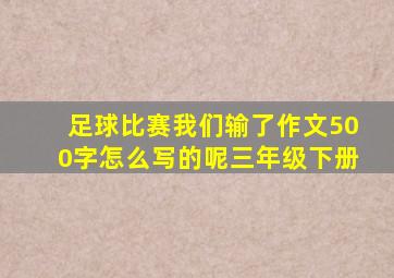 足球比赛我们输了作文500字怎么写的呢三年级下册