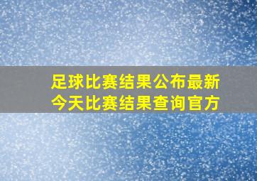 足球比赛结果公布最新今天比赛结果查询官方