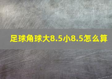 足球角球大8.5小8.5怎么算