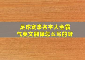 足球赛事名字大全霸气英文翻译怎么写的呀