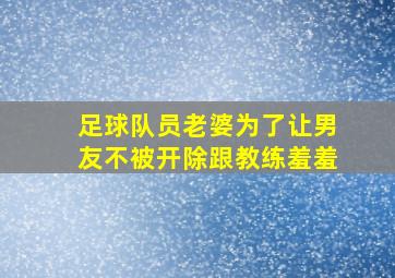 足球队员老婆为了让男友不被开除跟教练羞羞