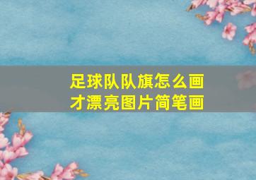 足球队队旗怎么画才漂亮图片简笔画