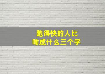 跑得快的人比喻成什么三个字