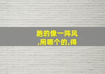 跑的像一阵风,用哪个的,得