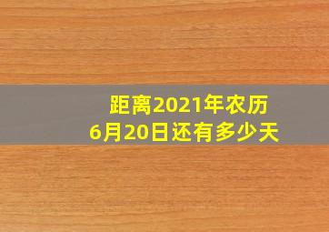 距离2021年农历6月20日还有多少天