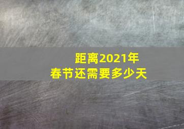 距离2021年春节还需要多少天