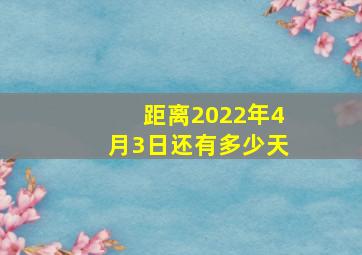 距离2022年4月3日还有多少天