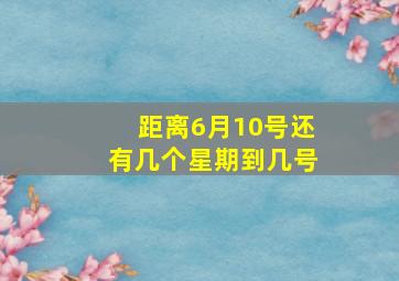 距离6月10号还有几个星期到几号