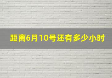 距离6月10号还有多少小时