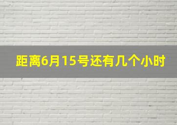 距离6月15号还有几个小时