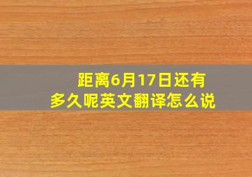 距离6月17日还有多久呢英文翻译怎么说