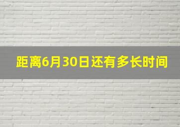 距离6月30日还有多长时间