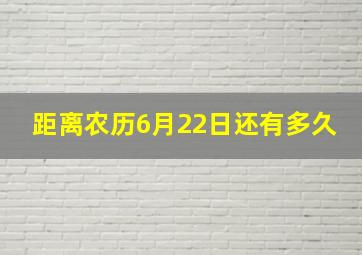 距离农历6月22日还有多久