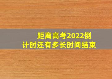 距离高考2022倒计时还有多长时间结束