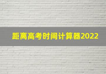 距离高考时间计算器2022