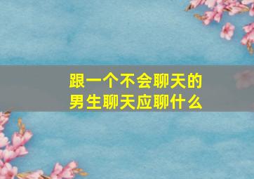 跟一个不会聊天的男生聊天应聊什么