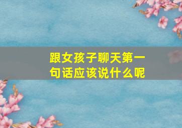 跟女孩子聊天第一句话应该说什么呢