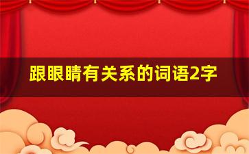 跟眼睛有关系的词语2字