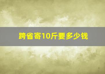 跨省寄10斤要多少钱