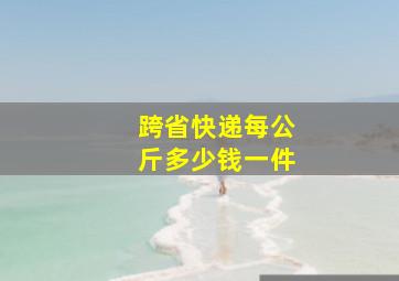 跨省快递每公斤多少钱一件