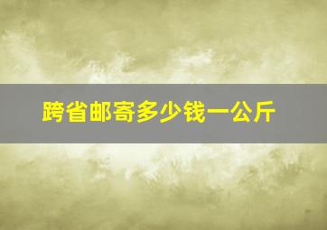 跨省邮寄多少钱一公斤