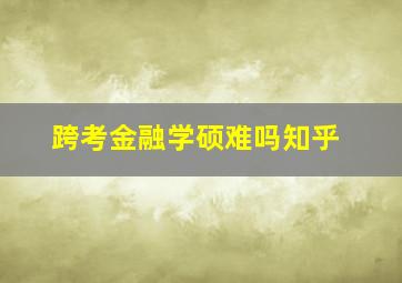 跨考金融学硕难吗知乎