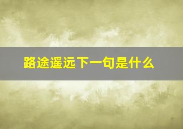 路途遥远下一句是什么