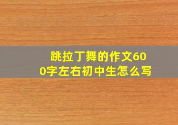 跳拉丁舞的作文600字左右初中生怎么写