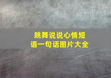 跳舞说说心情短语一句话图片大全