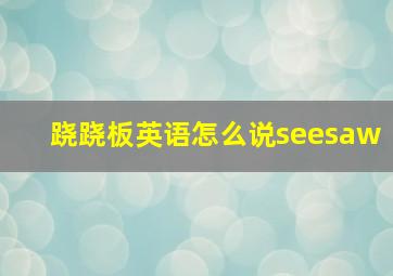 跷跷板英语怎么说seesaw