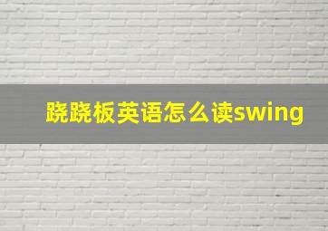 跷跷板英语怎么读swing