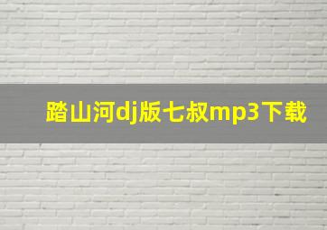 踏山河dj版七叔mp3下载