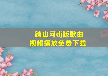 踏山河dj版歌曲视频播放免费下载