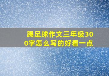 踢足球作文三年级300字怎么写的好看一点